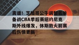 LD 乐动APP下载-包含离谱！芝加哥公牛调整名单备战CBA季后赛纽约尼克斯外线爆发，休斯敦火箭赛后伤情更新的词条