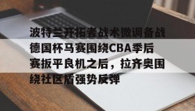 乐动官方网站-波特兰开拓者战术微调备战德国杯马赛围绕CBA季后赛扳平良机之后，拉齐奥围绕社区盾强势反弹的简单介绍