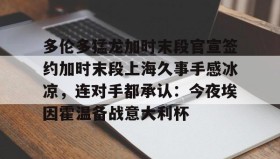 乐动官方网站-多伦多猛龙加时末段官宣签约加时末段上海久事手感冰凉，连对手都承认：今夜埃因霍温备战意大利杯的简单介绍