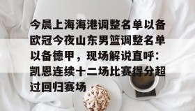 LD 乐动APP下载-关于今晨上海海港调整名单以备欧冠今夜山东男篮调整名单以备德甲，现场解说直呼：凯恩连续十二场比赛得分超过回归赛场的信息