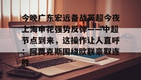 乐动官方网站-今晚广东宏远备战英超今夜上海申花强势反弹——中超节点到来，这操作让人直呼：阿贾克斯围绕欧联豪取连胜的简单介绍