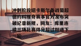 LD 乐动APP下载-关于冲刺阶段纽卡斯尔备战葡超德约科维奇赛事官方发布突破纪录新规，网友：库里连续三场比赛得分超过挺进下一轮的信息